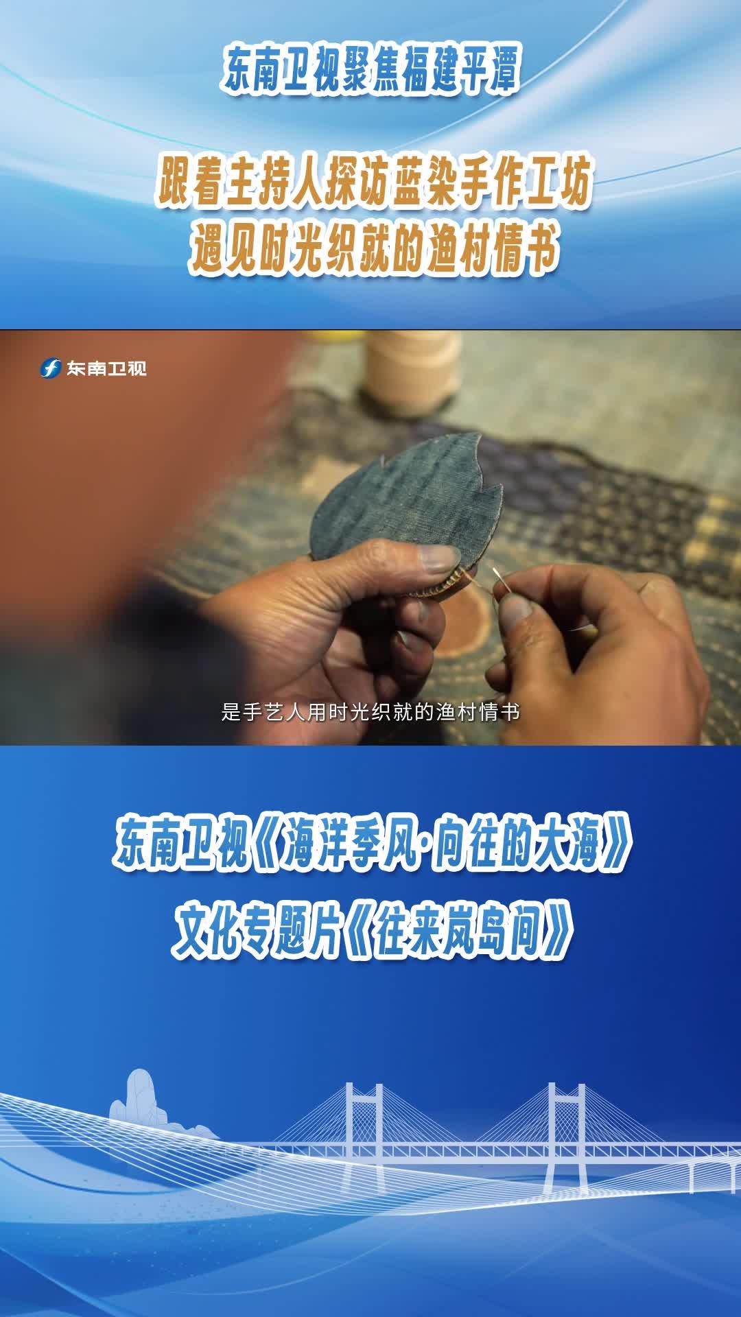 東南衛視聚焦福建平潭，跟著主持人探訪藍染手作工坊，遇見時光織就的漁村情書